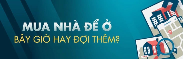 BÂY GIỜ NÊN MUA NHÀ HAY ĐỢI THÊM